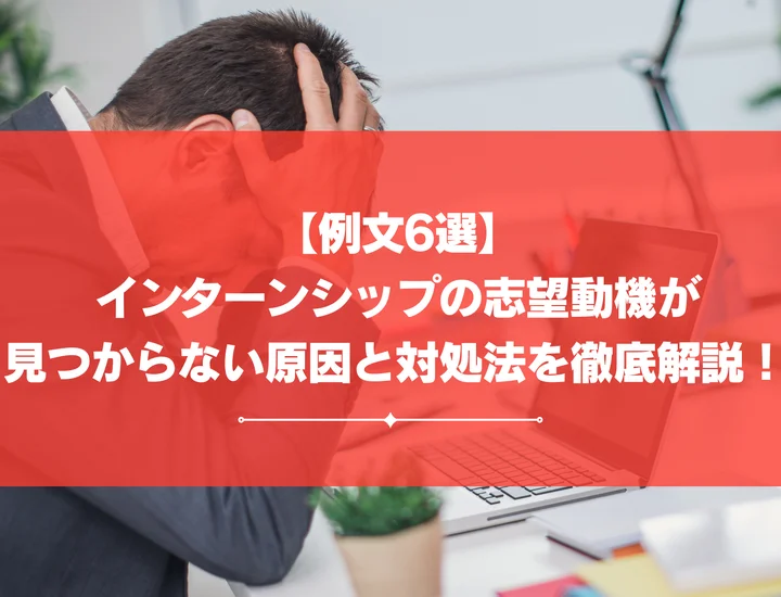 【例文6選】インターンシップの志望動機が見つからない原因と対処法を徹底解説！